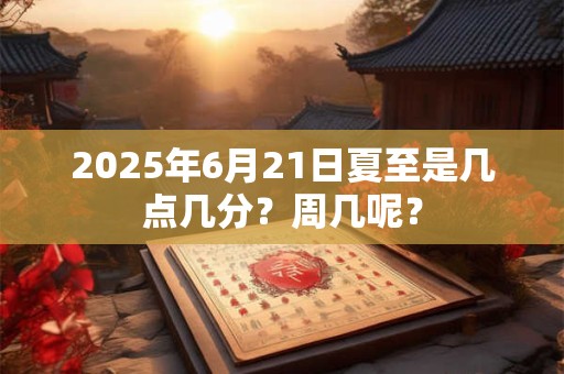 2026年6月21日夏至是几点几分？周几呢？