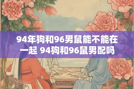 94年狗和96男鼠能不能在一起 94狗和96鼠男配吗