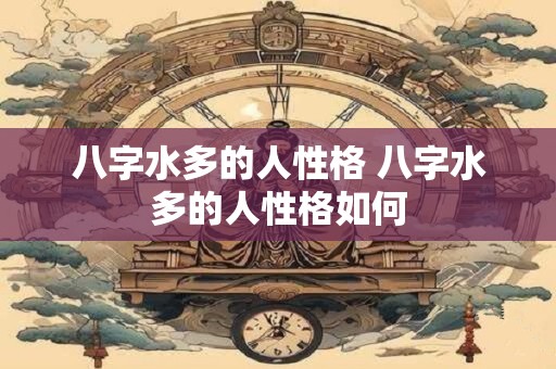 八字水多的人性格 八字水多的人性格如何