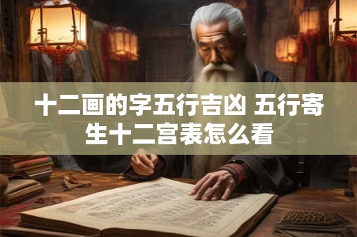 十二画的字五行吉凶 五行寄生十二宫表怎么看
