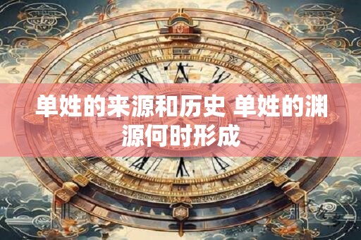 单姓的来源和历史 单姓的渊源何时形成