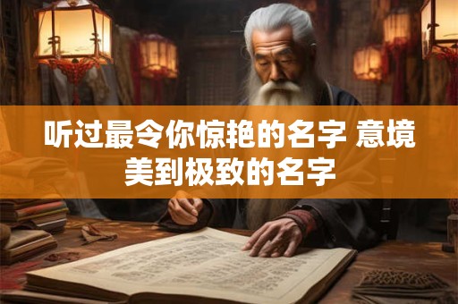 听过最令你惊艳的名字 意境美到极致的名字 听过最令你惊艳的名字 意境美到极致的名字