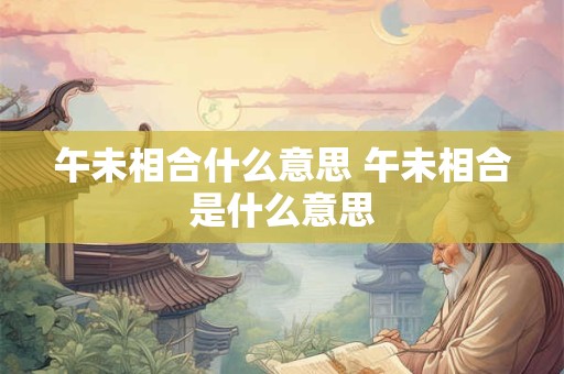 午未相合什么意思 午未相合是什么意思