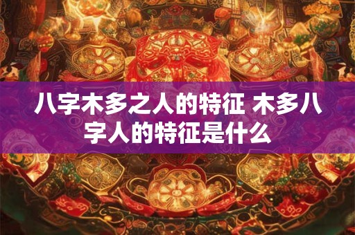 八字木多之人的特征 木多八字人的特征是什么