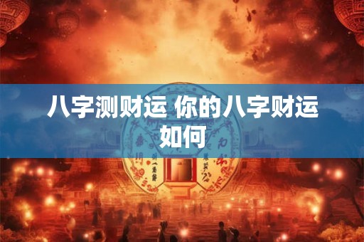 八字测财运 你的八字财运如何