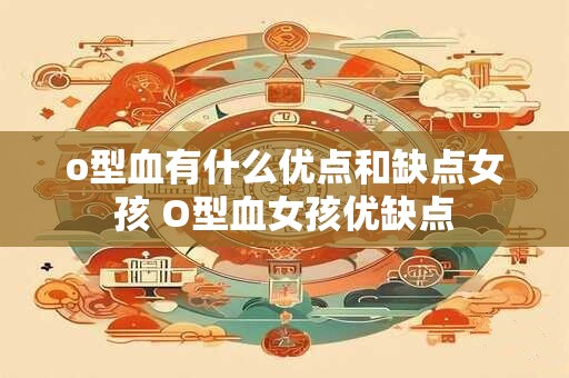o型血有什么优点和缺点女孩 O型血女孩优缺点