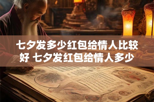 七夕发多少红包给情人比较好 七夕发红包给情人多少合适