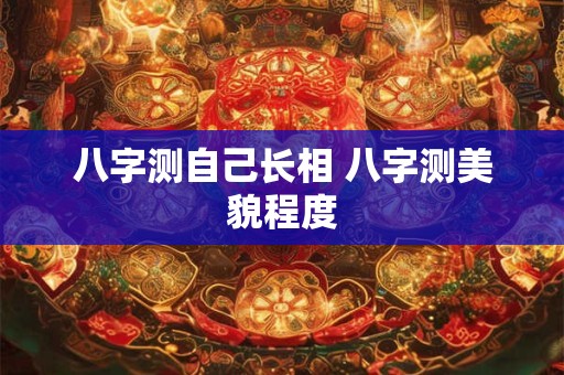 八字测自己长相 八字测美貌程度