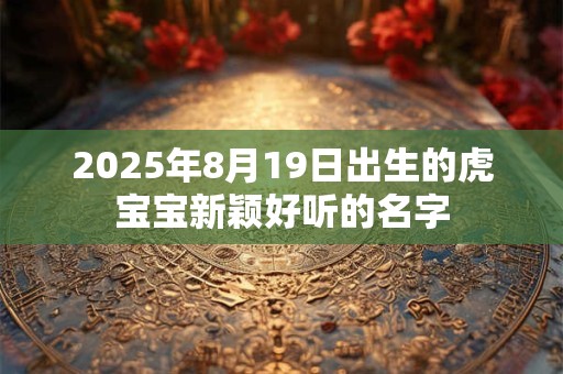 2025年8月19日出生的虎宝宝新颖好听的名字