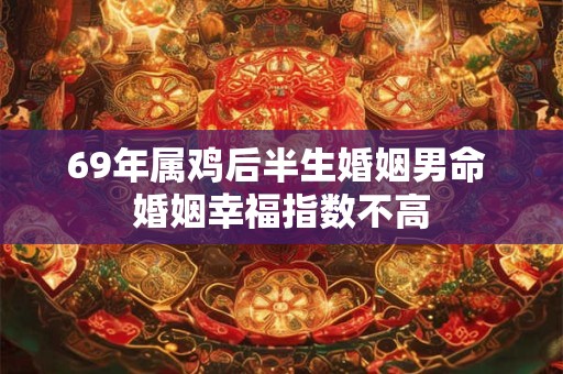 69年属鸡后半生婚姻男命 婚姻幸福指数不高