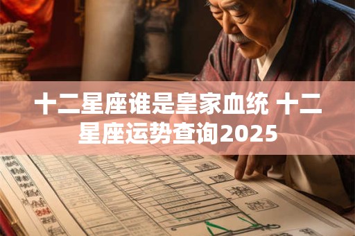 十二星座谁是皇家血统 十二星座运势查询2025