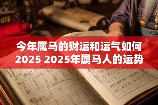 今年属马的财运和运气如何2025 2025年属马人的运势和财运如何
