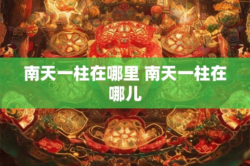南天一柱在哪里 南天一柱在哪儿