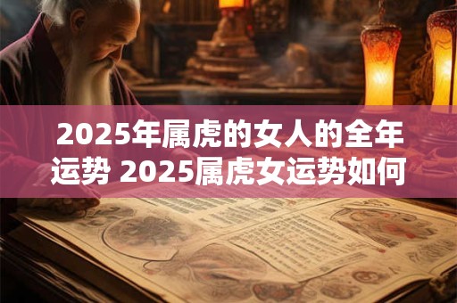 2025年属虎的女人的全年运势 2025属虎女运势如何