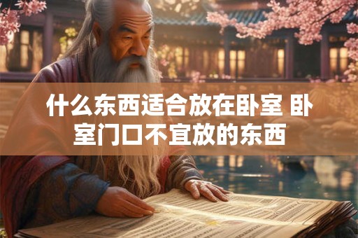 什么东西适合放在卧室 卧室门口不宜放的东西