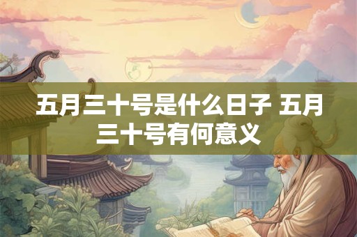 五月三十号是什么日子 五月三十号有何意义