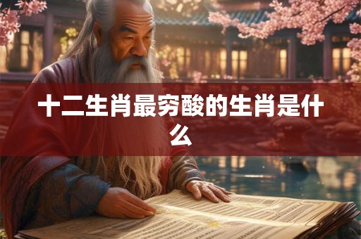 十二生肖最穷酸的生肖是什么