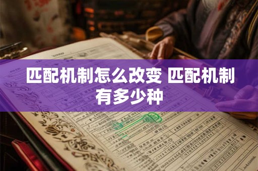 匹配机制怎么改变 匹配机制有多少种