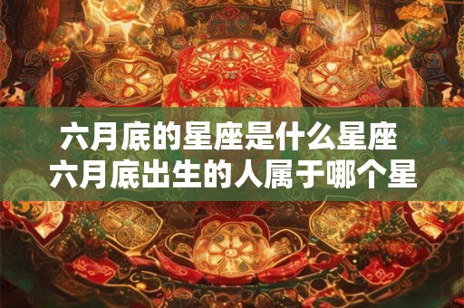 六月底的星座是什么星座 六月底出生的人属于哪个星座