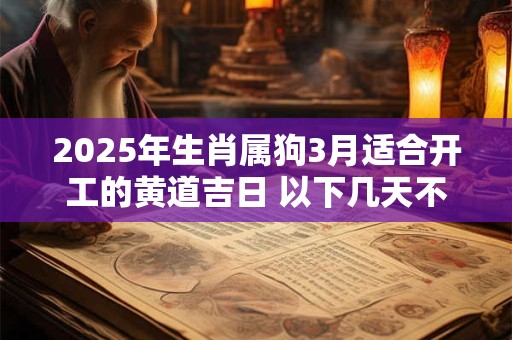 2025年生肖属狗3月适合开工的黄道吉日 以下几天不容错过