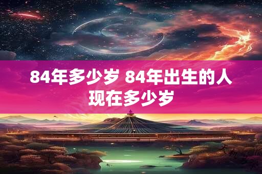 84年多少岁 84年出生的人现在多少岁