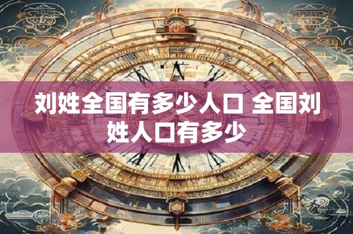 刘姓全国有多少人口 全国刘姓人口有多少