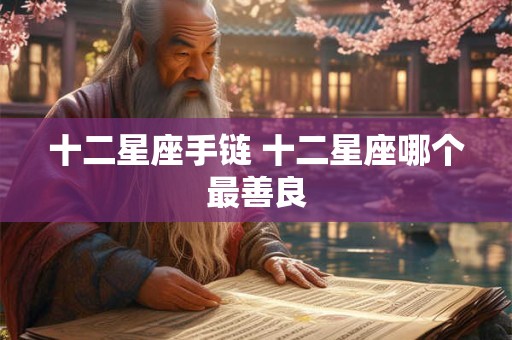 十二星座手链 十二星座哪个最善良