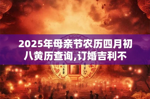 2025年母亲节农历四月初八黄历查询,订婚吉利不