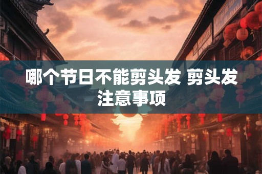 哪个节日不能剪头发 剪头发注意事项