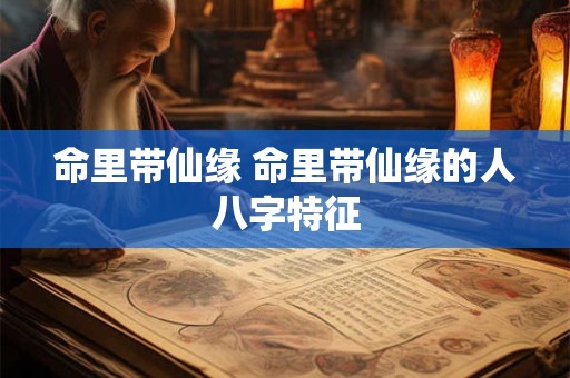 命里带仙缘 命里带仙缘的人八字特征