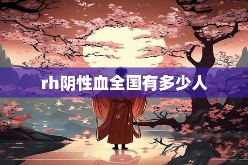 rh阴性血全国有多少人