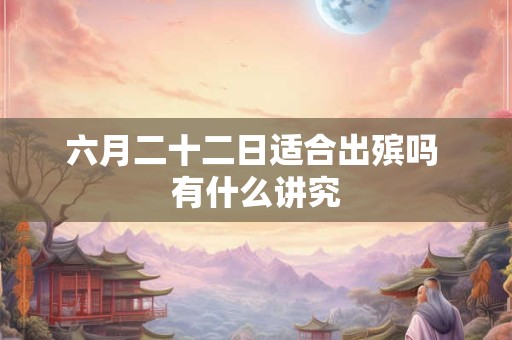 六月二十二日适合出殡吗 有什么讲究