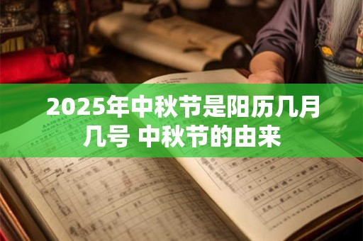 2025年中秋节是阳历几月几号 中秋节的由来