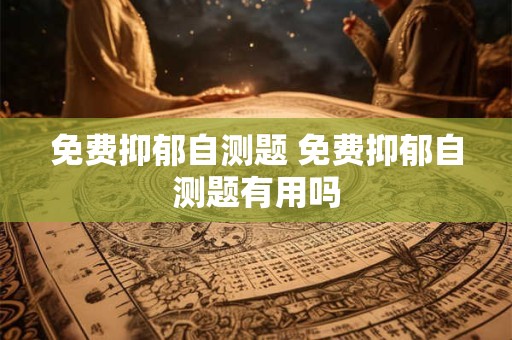 详细阅读:免费抑郁自测题 免费抑郁自测题有用吗 免费抑郁自测题 免费抑郁自测题有用吗
