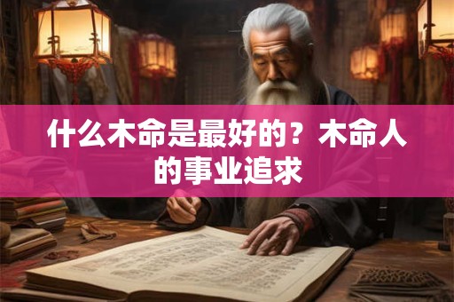 什么木命是最好的？木命人的事业追求