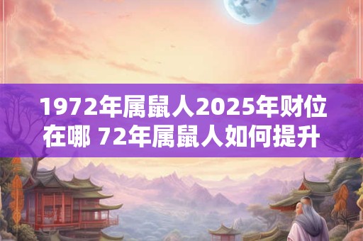 1972年属鼠人2025年财位在哪 72年属鼠人如何提升财运