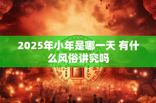 2026年小年是哪一天 有什么风俗讲究吗 2026年小年是哪一天 有什么风俗讲究吗