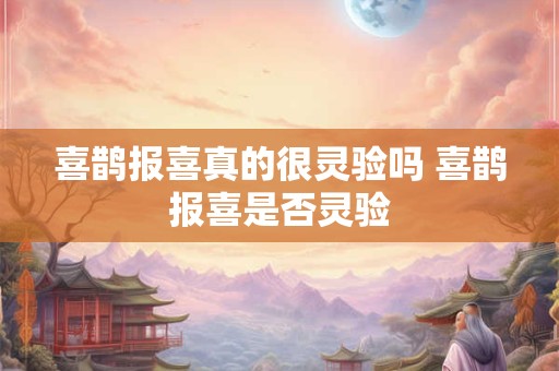 喜鹊报喜真的很灵验吗 喜鹊报喜是否灵验