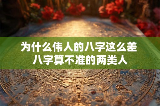 为什么伟人的八字这么差 八字算不准的两类人