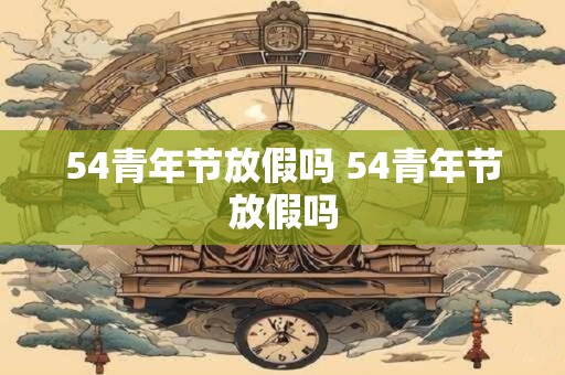 54青年节放假吗 54青年节放假吗