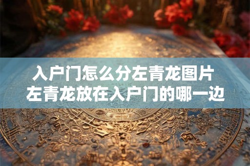 入户门怎么分左青龙图片 左青龙放在入户门的哪一边