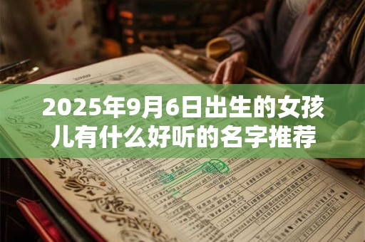2026年9月6日出生的女孩儿有什么好听的名字推荐