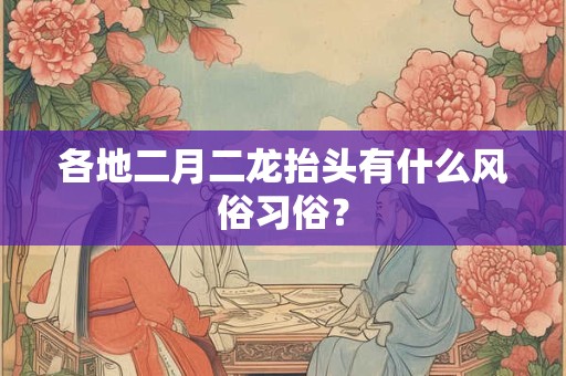 各地二月二龙抬头有什么风俗习俗？