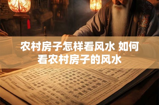 农村房子怎样看风水 如何看农村房子的风水