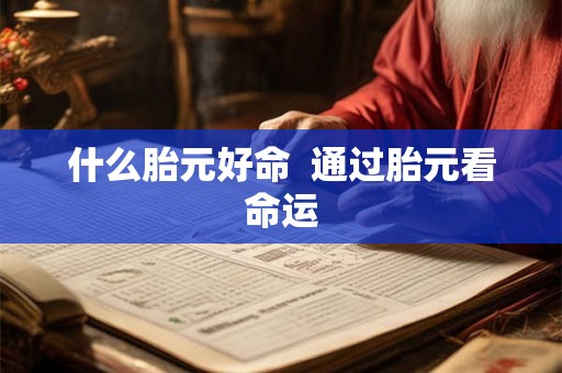 什么胎元好命  通过胎元看命运