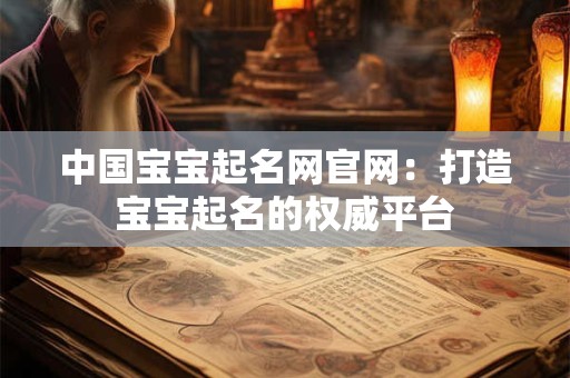 中国宝宝起名网官网：打造宝宝起名的权威平台