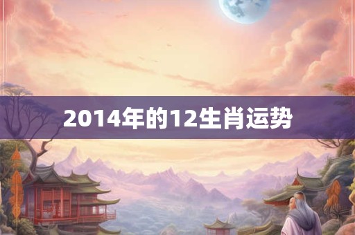 2014年的12生肖运势 2014年的12生肖运势