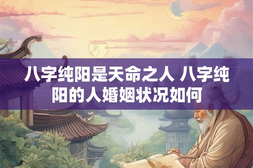 八字纯阳是天命之人 八字纯阳的人婚姻状况如何