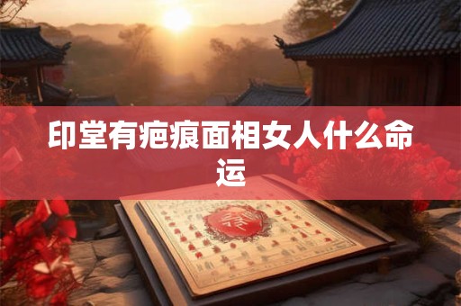 印堂有疤痕面相女人什么命运