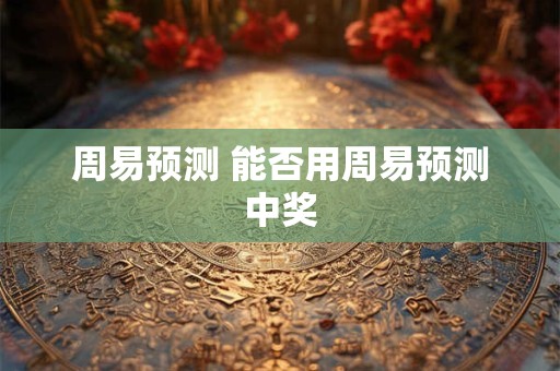 周易预测 能否用周易预测中奖